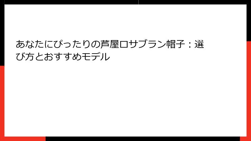あなたにぴったりの芦屋ロサブラン帽子：選び方とおすすめモデル