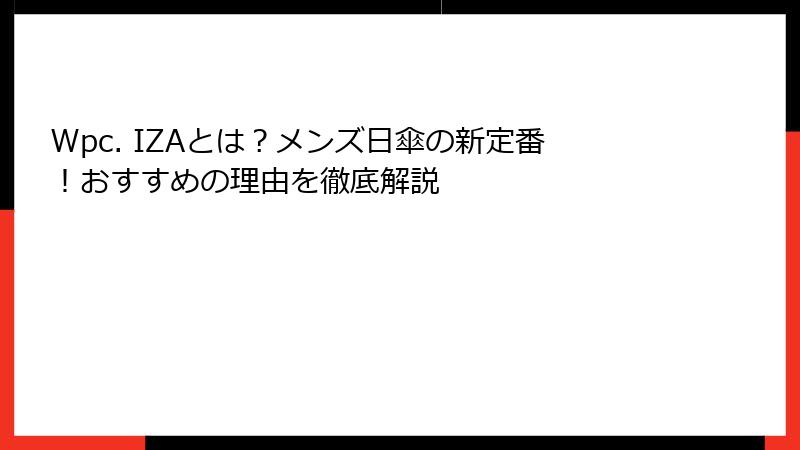 Wpc. IZAとは？メンズ日傘の新定番！おすすめの理由を徹底解説