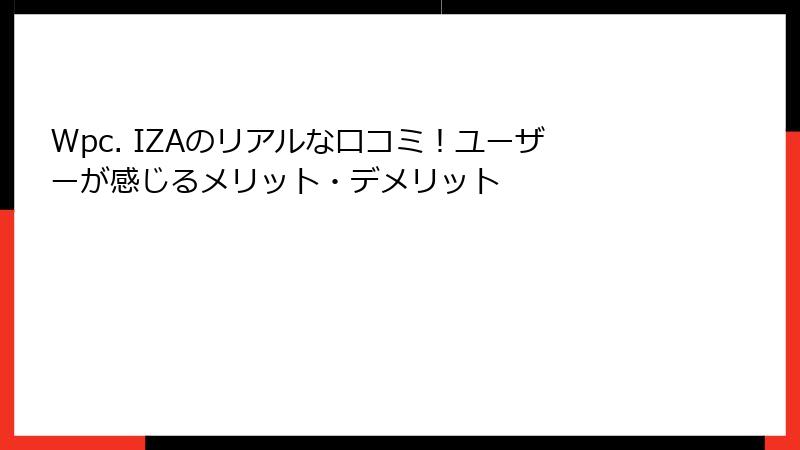 Wpc. IZAのリアルな口コミ！ユーザーが感じるメリット・デメリット