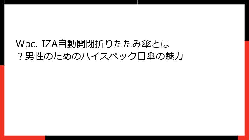 Wpc. IZA自動開閉折りたたみ傘とは？男性のためのハイスペック日傘の魅力