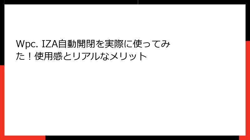Wpc. IZA自動開閉を実際に使ってみた！使用感とリアルなメリット