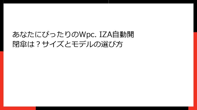 あなたにぴったりのWpc. IZA自動開閉傘は？サイズとモデルの選び方
