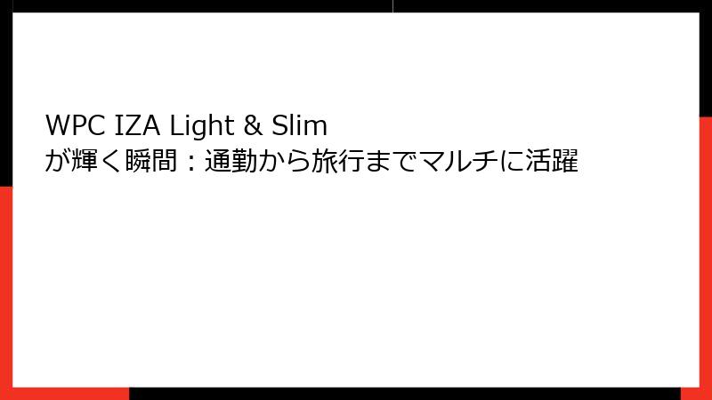 WPC IZA Light & Slimが輝く瞬間：通勤から旅行までマルチに活躍