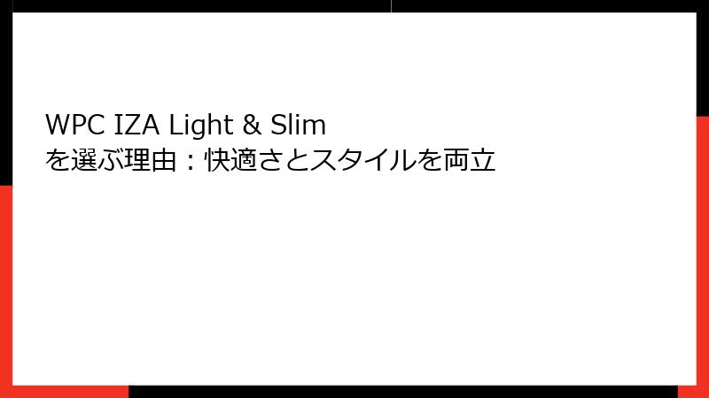 WPC IZA Light & Slimを選ぶ理由：快適さとスタイルを両立