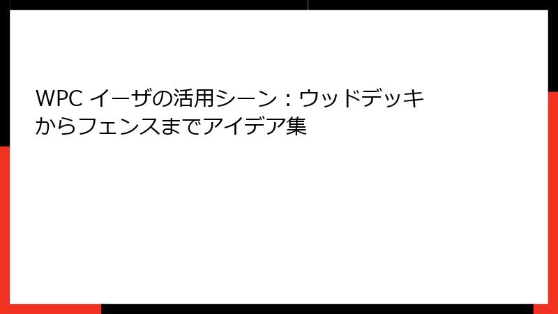 WPC イーザの活用シーン：ウッドデッキからフェンスまでアイデア集