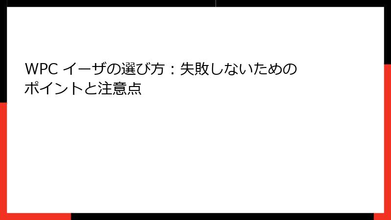 WPC イーザの選び方：失敗しないためのポイントと注意点