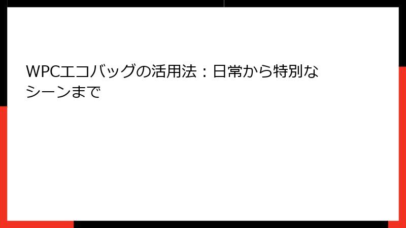 WPCエコバッグの活用法：日常から特別なシーンまで