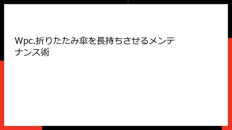 Wpc.折りたたみ傘を長持ちさせるメンテナンス術