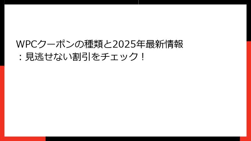 WPCクーポンの種類と2025年最新情報：見逃せない割引をチェック！