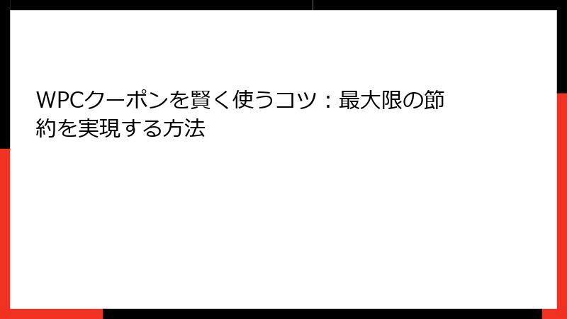 WPCクーポンを賢く使うコツ：最大限の節約を実現する方法
