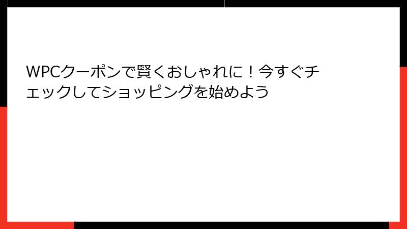 WPCクーポンで賢くおしゃれに！今すぐチェックしてショッピングを始めよう