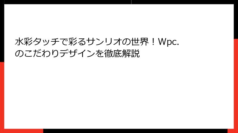水彩タッチで彩るサンリオの世界！Wpc.のこだわりデザインを徹底解説