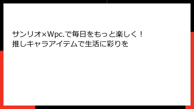 サンリオ×Wpc.で毎日をもっと楽しく！推しキャラアイテムで生活に彩りを