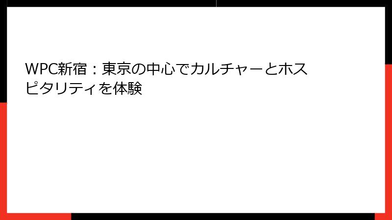 WPC新宿：東京の中心でカルチャーとホスピタリティを体験