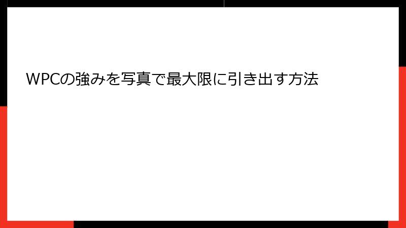 WPCの強みを写真で最大限に引き出す方法