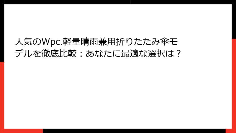 人気のWpc.軽量晴雨兼用折りたたみ傘モデルを徹底比較：あなたに最適な選択は？