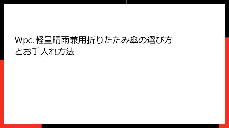 Wpc.軽量晴雨兼用折りたたみ傘の選び方とお手入れ方法