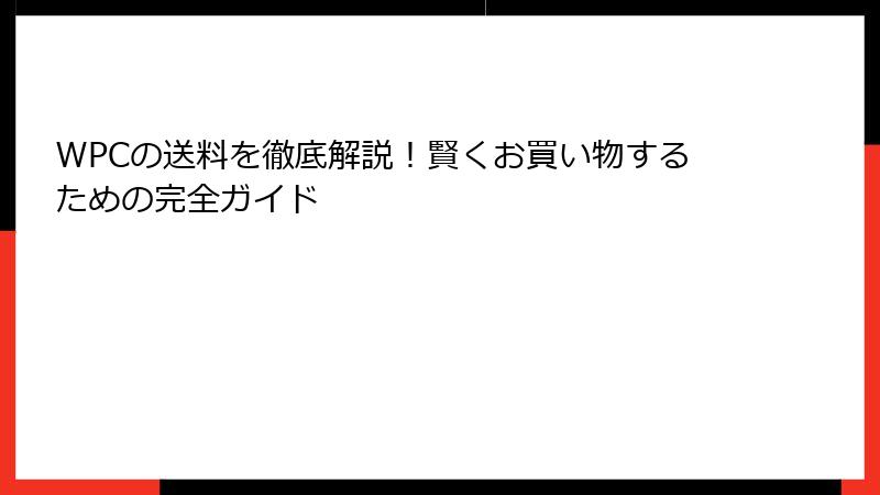 WPCの送料を徹底解説！賢くお買い物するための完全ガイド