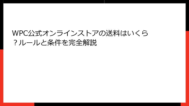 WPC公式オンラインストアの送料はいくら？ルールと条件を完全解説