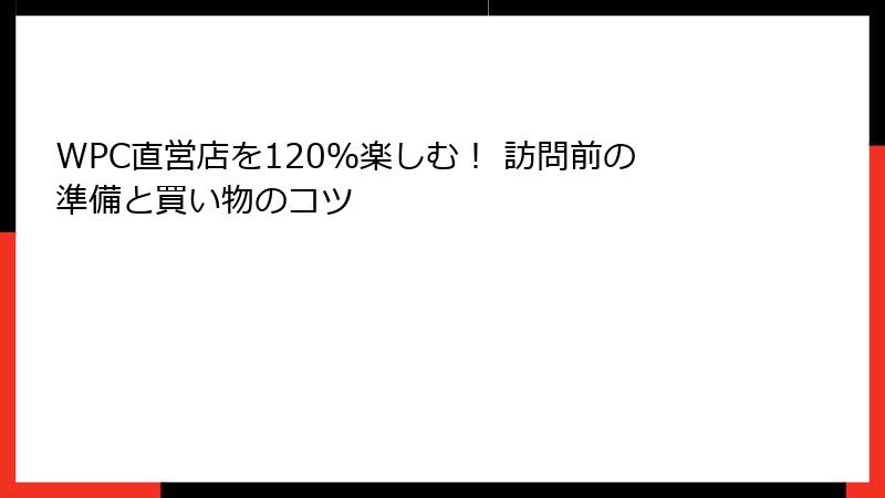 WPC直営店を120％楽しむ！ 訪問前の準備と買い物のコツ