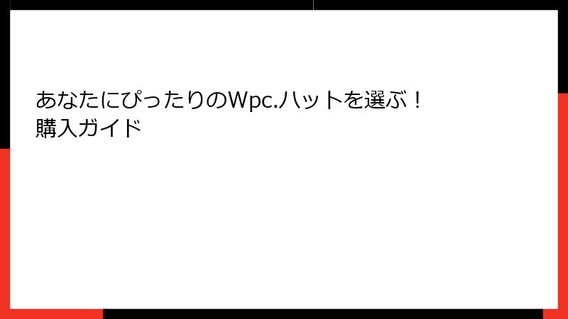 あなたにぴったりのWpc.ハットを選ぶ！購入ガイド