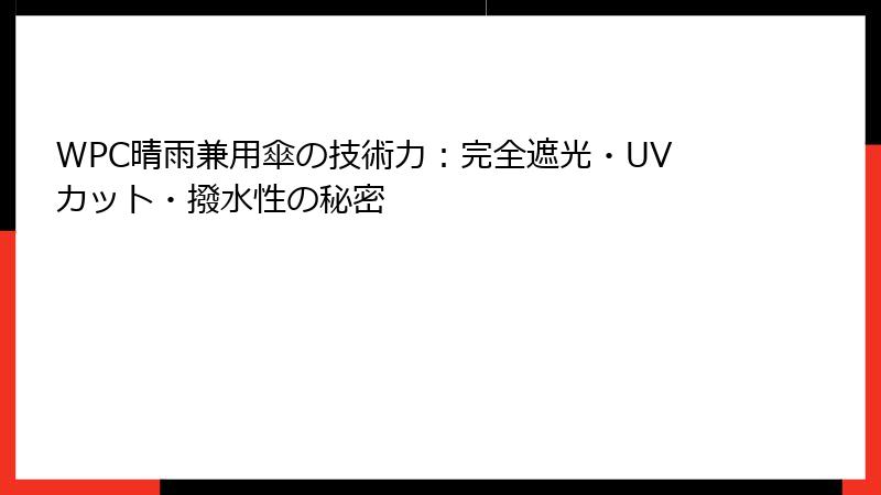 WPC晴雨兼用傘の技術力：完全遮光・UVカット・撥水性の秘密