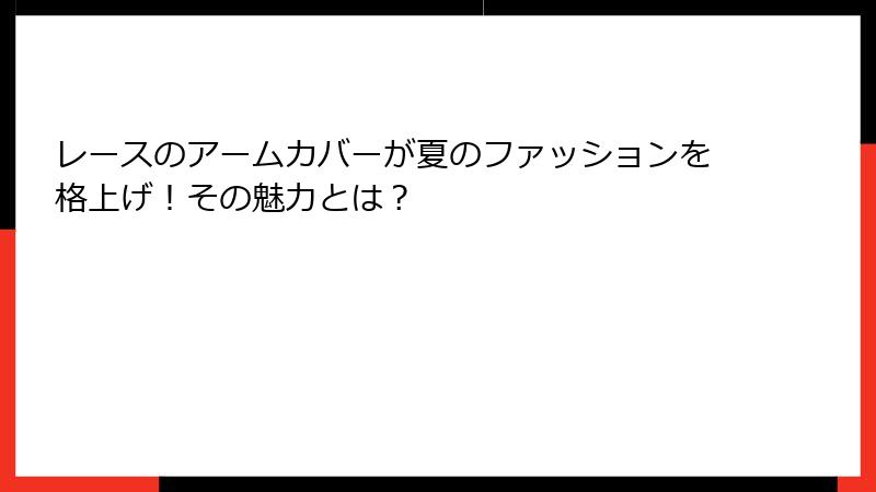 レースのアームカバーが夏のファッションを格上げ！その魅力とは？