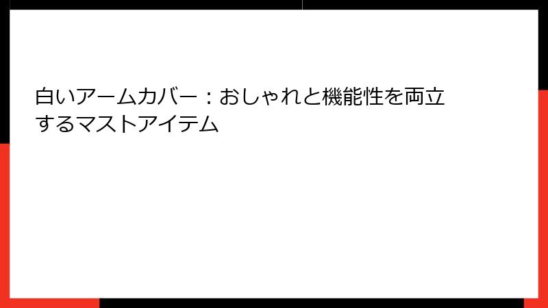 白いアームカバー：おしゃれと機能性を両立するマストアイテム
