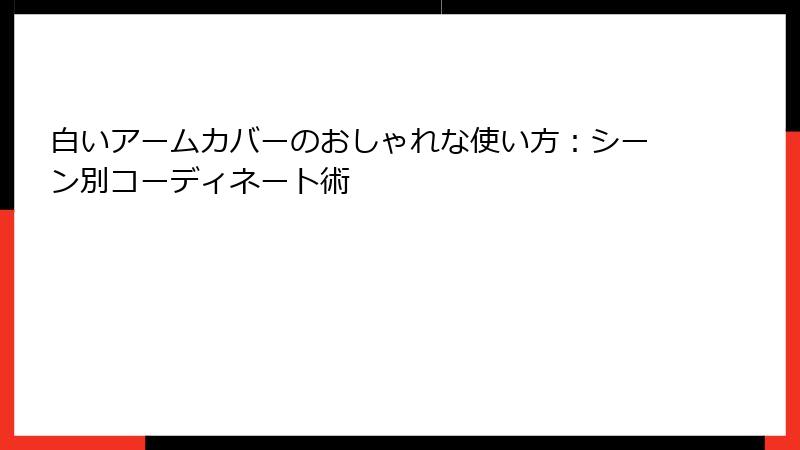 白いアームカバーのおしゃれな使い方：シーン別コーディネート術