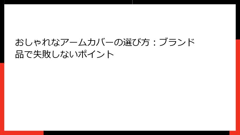 おしゃれなアームカバーの選び方：ブランド品で失敗しないポイント