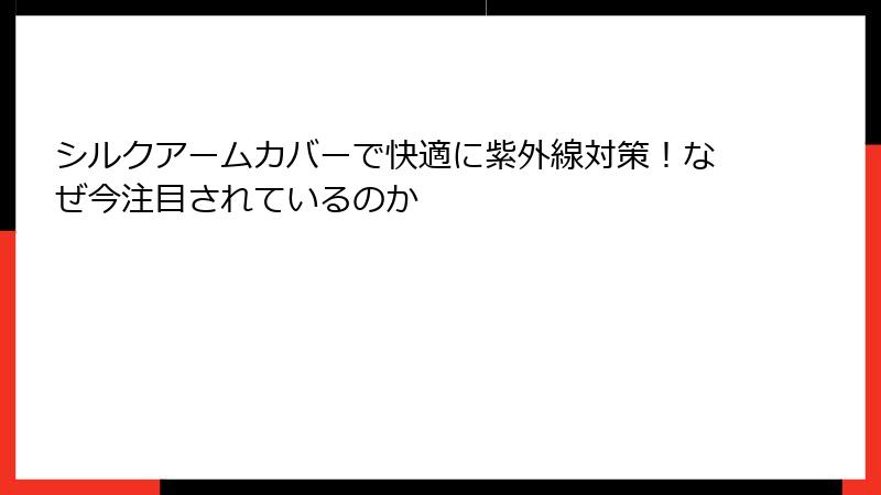 シルクアームカバーで快適に紫外線対策！なぜ今注目されているのか