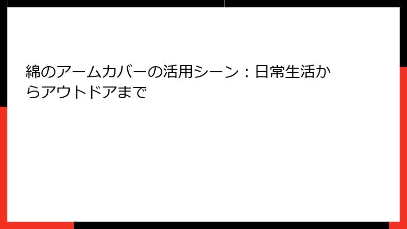 綿のアームカバーの活用シーン：日常生活からアウトドアまで