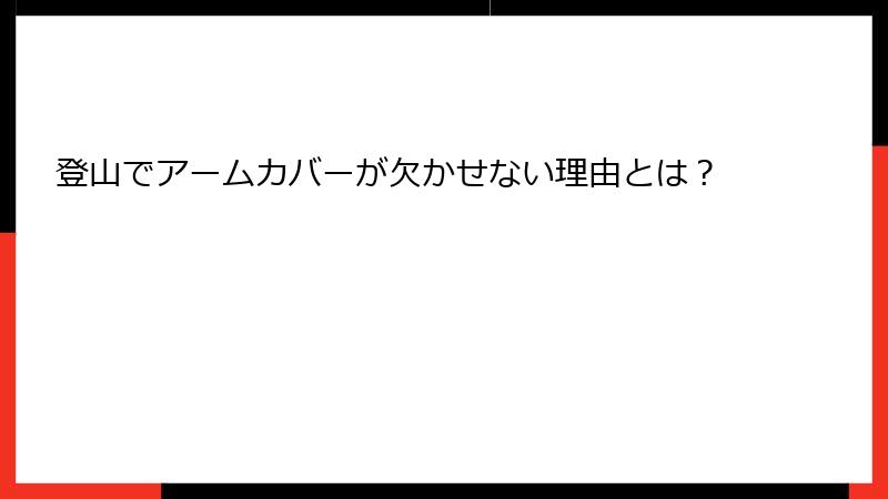 登山でアームカバーが欠かせない理由とは？