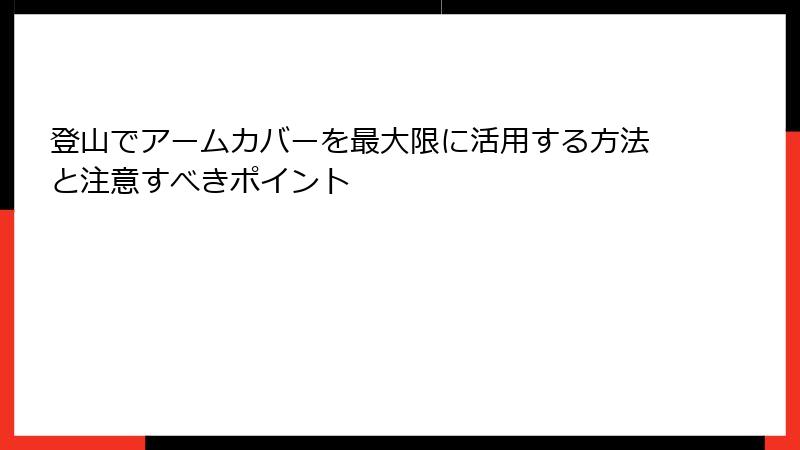 登山でアームカバーを最大限に活用する方法と注意すべきポイント