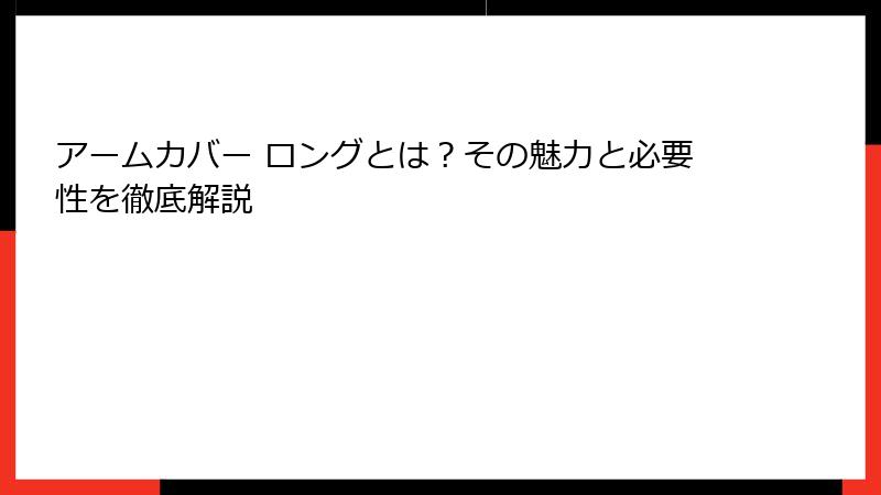 アームカバー ロングとは？その魅力と必要性を徹底解説