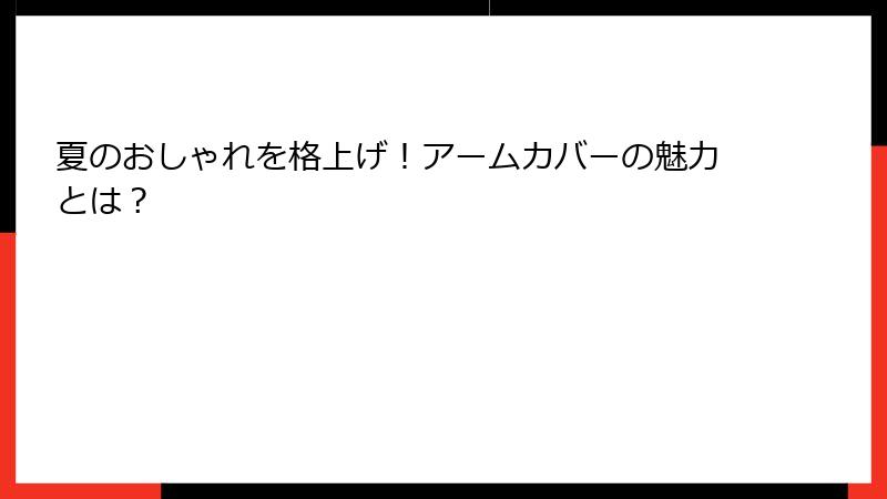 夏のおしゃれを格上げ！アームカバーの魅力とは？
