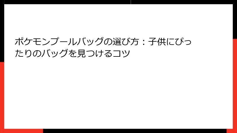 ポケモンプールバッグの選び方：子供にぴったりのバッグを見つけるコツ
