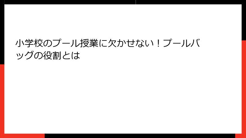 小学校のプール授業に欠かせない！プールバッグの役割とは
