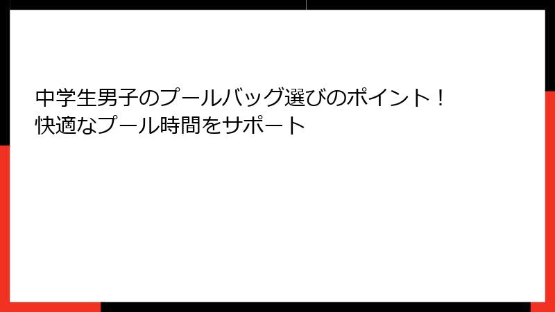 中学生男子のプールバッグ選びのポイント！快適なプール時間をサポート