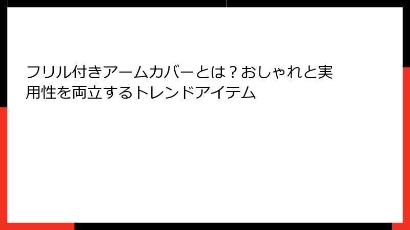 フリル付きアームカバーとは？おしゃれと実用性を両立するトレンドアイテム