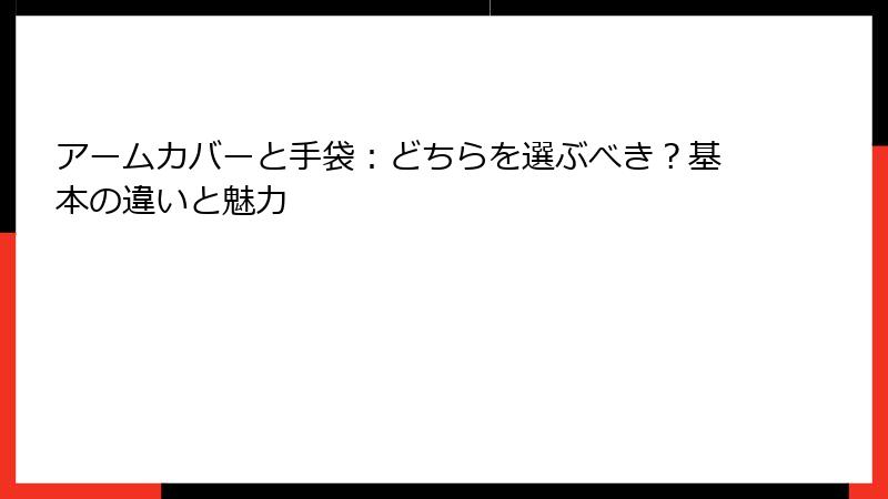 アームカバーと手袋：どちらを選ぶべき？基本の違いと魅力