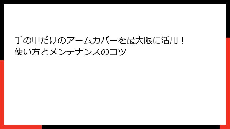 手の甲だけのアームカバーを最大限に活用！使い方とメンテナンスのコツ