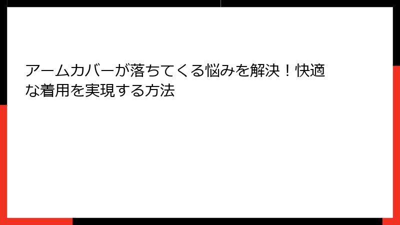 アームカバーが落ちてくる悩みを解決！快適な着用を実現する方法