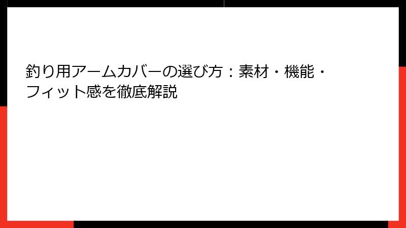 釣り用アームカバーの選び方：素材・機能・フィット感を徹底解説