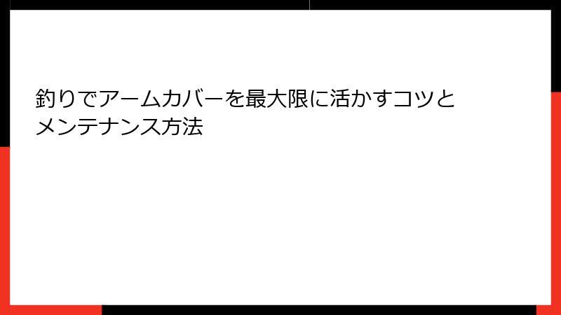 釣りでアームカバーを最大限に活かすコツとメンテナンス方法