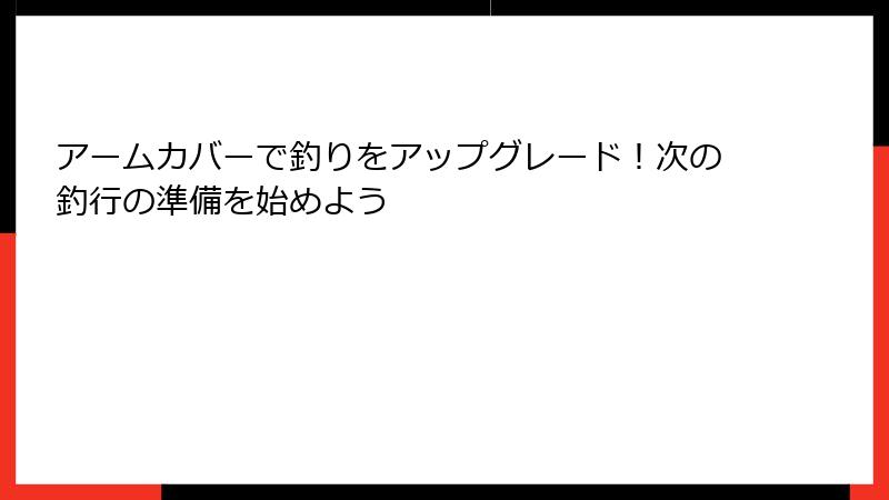 アームカバーで釣りをアップグレード！次の釣行の準備を始めよう