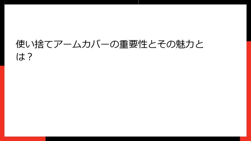 使い捨てアームカバーの重要性とその魅力とは？