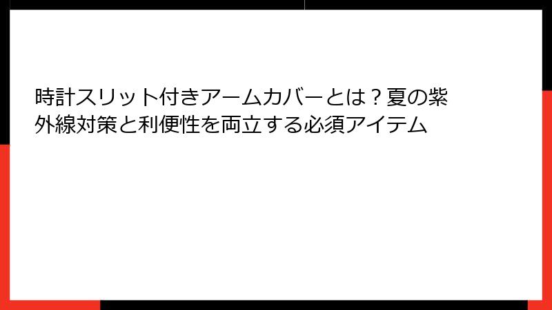 時計スリット付きアームカバーとは？夏の紫外線対策と利便性を両立する必須アイテム