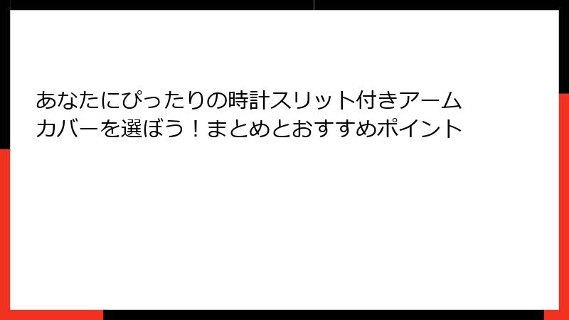 あなたにぴったりの時計スリット付きアームカバーを選ぼう！まとめとおすすめポイント