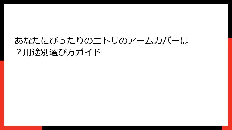 あなたにぴったりのニトリのアームカバーは？用途別選び方ガイド